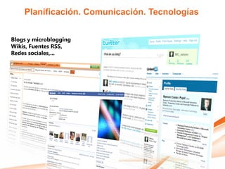 Planificación. Comunicación. Tecnologías


Blogs y microblogging
Wikis, Fuentes RSS,
Redes sociales,...
 