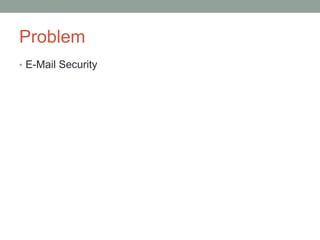 Problem
• E-Mail Security
 