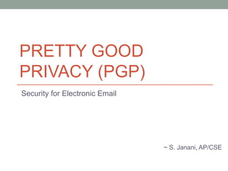PRETTY GOOD
PRIVACY (PGP)
Security for Electronic Email
~ S. Janani, AP/CSE
 