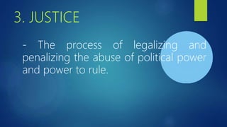 3. JUSTICE
- The process of legalizing and
penalizing the abuse of political power
and power to rule.
 