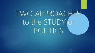 TWO APPROACHES
to the STUDY of
POLITICS
 