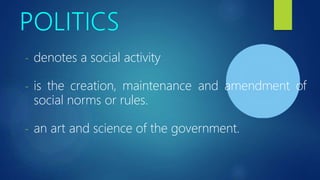 - denotes a social activity
- is the creation, maintenance and amendment of
social norms or rules.
- an art and science of the government.
 