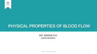 PHYSICAL PROPERTIES OF BLOOD FLOW
DR. SARAN A K
JUNIOR RESIDENT
DEPT. OF PHYSIOLOGY, GMCK 1
 