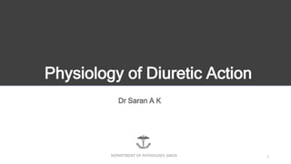 Physiology of Diuretic Action
Dr Saran A K
1
DEPARTMENT OF PHYSIOLOGY, GMCK
 