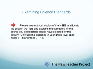 DEFINE the science teacher’s role in facilitating student inquiry and ensuring safety in the lab environment.ANALYZE both the state standards and National Science Education Standards for specific science course and relate them to the science content domain (concerning both content and skill).ANALYZE curricular resources and begin designing a strategy for using them to plan instruction relating to standards and the content domain.