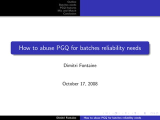 Outline
               Batches needs
               PGQ features
              Mix and Match
                  Conclusion




How to abuse PGQ for batches reliability needs

                   Dimitri Fontaine


                  October 17, 2008




              Dimitri Fontaine   How to abuse PGQ for batches reliability needs
 