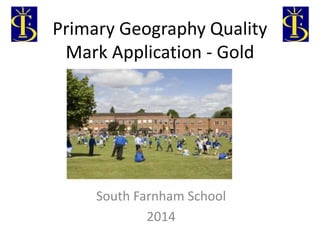Primary Geography Quality
Mark Application - Gold
South Farnham School
2014
 