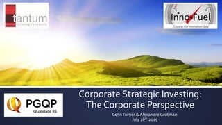 Corporate Strategic Investing:
The Corporate Perspective
ColinTurner & Alexandre Grutman
July 16th 2015
 