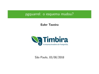 pgquarrel: o esquema mudou?
Euler Taveira
São Paulo, 03/08/2018
 