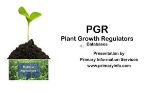 PGR
Plant Growth Regulators
Databases
Presentation by
Primary Information Services
www.primaryinfo.com
 