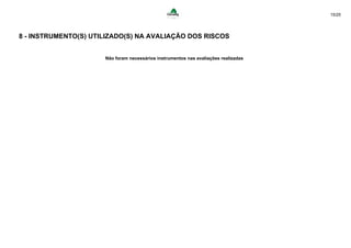 15/25
8 - INSTRUMENTO(S) UTILIZADO(S) NA AVALIAÇÃO DOS RISCOS
Não foram necessários instrumentos nas avaliações realizadas
 