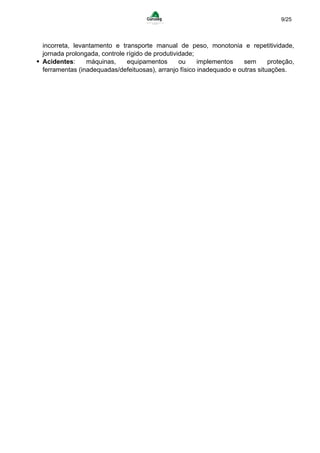 9/25
incorreta, levantamento e transporte manual de peso, monotonia e repetitividade,
jornada prolongada, controle rígido de produtividade;
Acidentes: máquinas, equipamentos ou implementos sem proteção,
ferramentas (inadequadas/defeituosas), arranjo físico inadequado e outras situações.
 