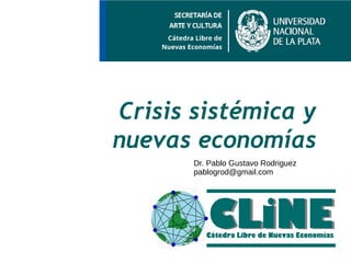 Crisis sistémica y
nuevas economías
Dr. Pablo Gustavo Rodriguez
pablogrod@gmail.com
 