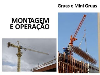 MONTAGEM
E OPERAÇÃO
Gruas e Mini Gruas
 