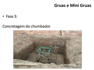 • Fase 3:
Concretagem do chumbador
Gruas e Mini Gruas
 