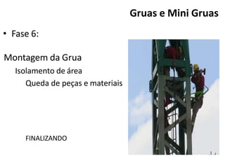 • Fase 6:
Montagem da Grua
Isolamento de área
Queda de peças e materiais
FINALIZANDO
Gruas e Mini Gruas
 
