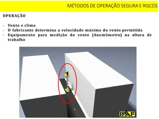 OPERAÇÃO
- Vento e clima
- O fabricante determina a velocidade máxima do vento permitida
- Equipamento para medição do vento (Anemômetro) na altura de
trabalho
MÉTODOS DE OPERAÇÃO SEGURA E RISCOS
 