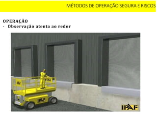 OPERAÇÃO
- Observação atenta ao redor
MÉTODOS DE OPERAÇÃO SEGURA E RISCOS
 