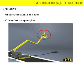 OPERAÇÃO
- Observação atenta ao redor
- Comandos de operações
MÉTODOS DE OPERAÇÃO SEGURA E RISCOS
 