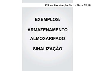Segurança e Saúde do Trabalho na Construção Civil/ES –NR-18
EXEMPLOS:
ARMAZENAMENTO
ALMOXARIFADO
SINALIZAÇÃO
SST na Construção Civil – Nova NR18
 