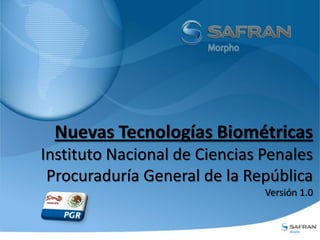 Nuevas Tecnologías Biométricas
Instituto Nacional de Ciencias Penales
Procuraduría General de la República
Versión 1.0
 