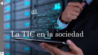 La TIC en la sociedad
Proyecto integrador.
 