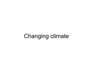 Changing climate
 