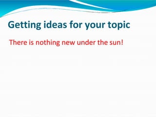 There is nothing new under the sun!
Getting ideas for your topic
 
