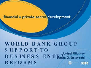 WORLD BANK GROUP SUPPORT TO BUSINESS ENTRY REFORMS Andrei Mikhnev Karim O. Belayachi 