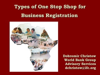 Types of One Stop Shop for Business Registration   Dobromir Christow World Bank Group Advisory Services [email_address] 