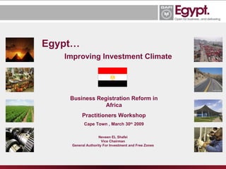 Egypt… Improving Investment Climate Neveen EL Shafei Vice Chairman General Authority For Investment and Free Zones Business Registration Reform in Africa Practitioners Workshop Cape Town , March 30 th  2009 