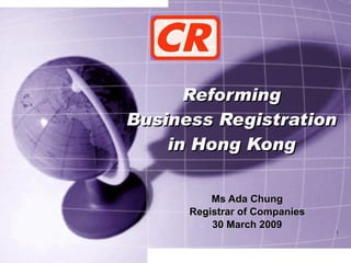 Reforming Business Registration in Hong Kong Ms Ada Chung Registrar of Companies 30 March 2009 