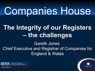 Companies House The Integrity of our Registers – the challenges Gareth Jones  Chief Executive and Registrar of Companies for England & Wales 