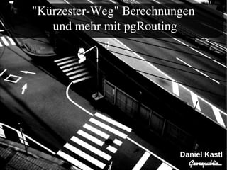 "Kürzester-Weg" Berechnungen
   und mehr mit pgRouting




                         Daniel Kastl
 