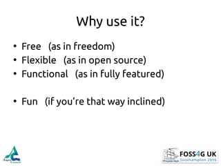 Why use it?
• Free (as in freedom)
• Flexible (as in open source)
• Functional (as in fully featured)
• Fun (if you’re tha...