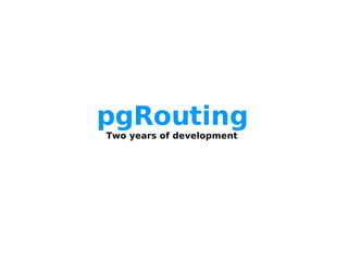 pgRouting
    Two years of development




                 
 