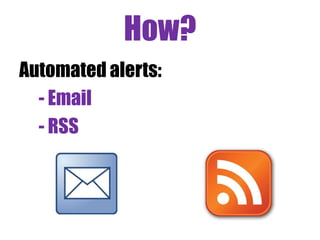 How?
Automated alerts:
- Email
- RSS
 