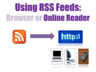 Using RSS Feeds:
Browser or Online Reader
 