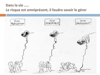 3
Dans la vie …..
Le risque est omniprésent, il faudra savoir le gérer
 