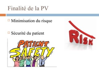 Finalité de la PV
 Minimisation du risque
 Sécurité du patient
 