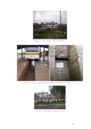 43
Figura 12 – Terreno Baldio – depósito de entulhos
Figura 13 – Posto de lavagem da Prefeitura. Secretaria de Obras de Arroio dos Ratos
Figura 14 – Terreno baldio – depósito de inertes
 