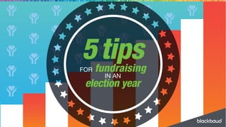 5tipsFOR fundraising
IN AN
election year
 