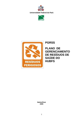 Universidade Federal do Pará
PGRSS
PLANO DE
GERENCIAMENTO
DE RESÍDUOS DE
SAÚDE DO
HUBFS
Belém/Pará
2009
1
 