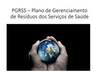 PGRSS – Plano de Gerenciamento
de Resíduos dos Serviços de Saúde
 