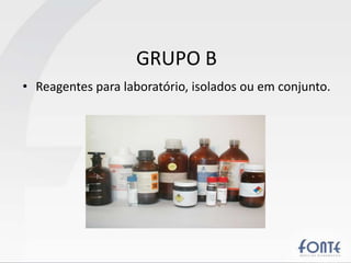 GRUPO B
• Reagentes para laboratório, isolados ou em conjunto.
 
