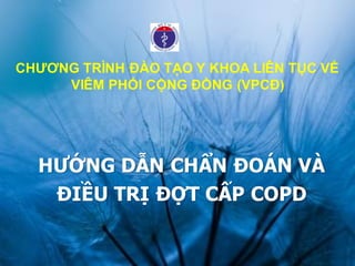 CHƯƠNG TRÌNH ĐÀO TẠO Y KHOA LIÊN TỤC VỀ
VIÊM PHỔI CỘNG ĐỒNG (VPCĐ)
HƯỚNG DẪN CHẨN ĐOÁN VÀ
ĐIỀU TRỊ ĐỢT CẤP COPD
 