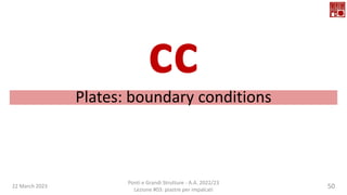 22 March 2023
Ponti e Grandi Strutture - A.A. 2022/23
Lezione #03: piastre per impalcati
50
Plates: boundary conditions
cc
 