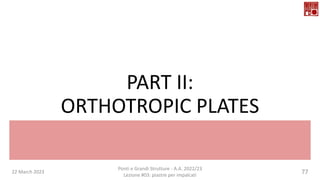 PART II:
ORTHOTROPIC PLATES
22 March 2023 77
Ponti e Grandi Strutture - A.A. 2022/23
Lezione #03: piastre per impalcati
 