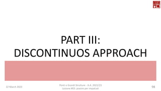 PART III:
DISCONTINUOS APPROACH
22 March 2023 98
Ponti e Grandi Strutture - A.A. 2022/23
Lezione #03: piastre per impalcati
 