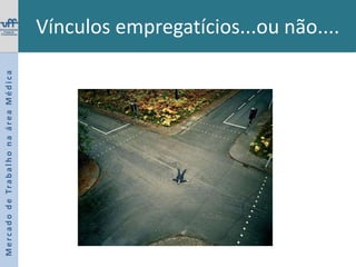 Crescimento da preferência por áreas onde se executam procedimentos, tidas como de maior retorno financeiro, principalmente em relação aos convênios privados.  25,7% declararam ser proprietários de empresa médica;11,1% afirmaram possuir outra fonte de renda além da Medicina (Rendimento de 30%);Crescimento do trabalho em postos de saúde e PSF em detrimento dos ambulatórios.Predominância de instituições Estaduais e Municipais44,5% renda até R$ 2000,00 e 18,6 %.Mercado de Trabalho na área Médica